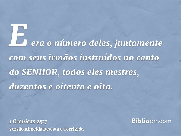 E era o número deles, juntamente com seus irmãos instruídos no canto do SENHOR, todos eles mestres, duzentos e oitenta e oito.