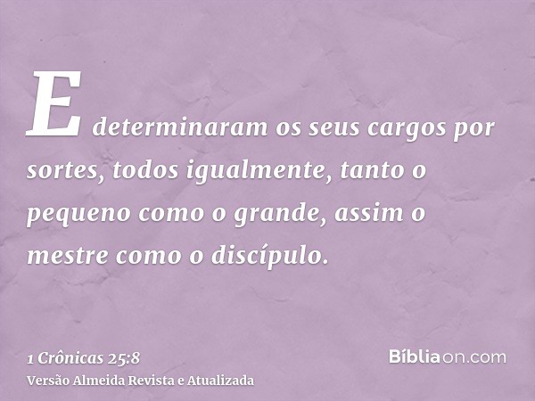 E determinaram os seus cargos por sortes, todos igualmente, tanto o pequeno como o grande, assim o mestre como o discípulo.