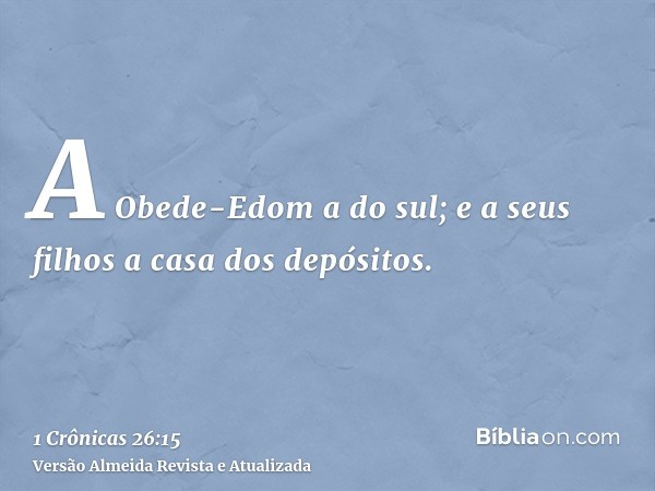 A Obede-Edom a do sul; e a seus filhos a casa dos depósitos.