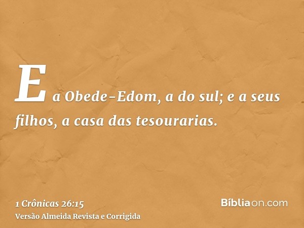 E a Obede-Edom, a do sul; e a seus filhos, a casa das tesourarias.