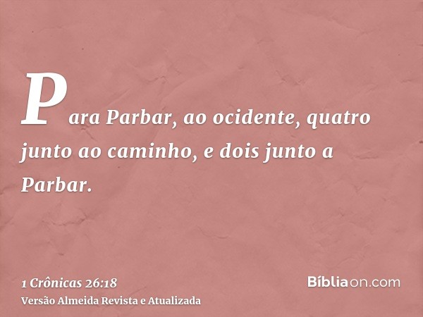 Para Parbar, ao ocidente, quatro junto ao caminho, e dois junto a Parbar.