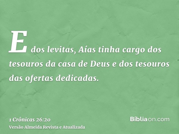 E dos levitas, Aías tinha cargo dos tesouros da casa de Deus e dos tesouros das ofertas dedicadas.
