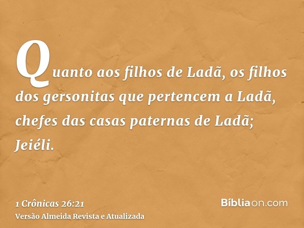 Quanto aos filhos de Ladã, os filhos dos gersonitas que pertencem a Ladã, chefes das casas paternas de Ladã; Jeiéli.