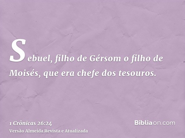 Sebuel, filho de Gérsom o filho de Moisés, que era chefe dos tesouros.