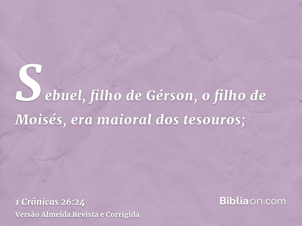 Sebuel, filho de Gérson, o filho de Moisés, era maioral dos tesouros;