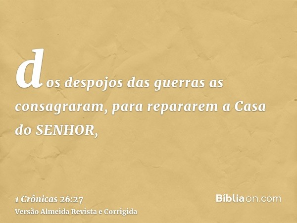 dos despojos das guerras as consagraram, para repararem a Casa do SENHOR,