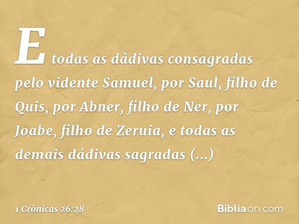 E todas as dádivas consagradas pelo vidente Samuel, por Saul, filho de Quis, por Abner, filho de Ner, por Joabe, filho de Zeruia, e todas as demais dádivas sagr