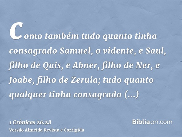 como também tudo quanto tinha consagrado Samuel, o vidente, e Saul, filho de Quis, e Abner, filho de Ner, e Joabe, filho de Zeruia; tudo quanto qualquer tinha c