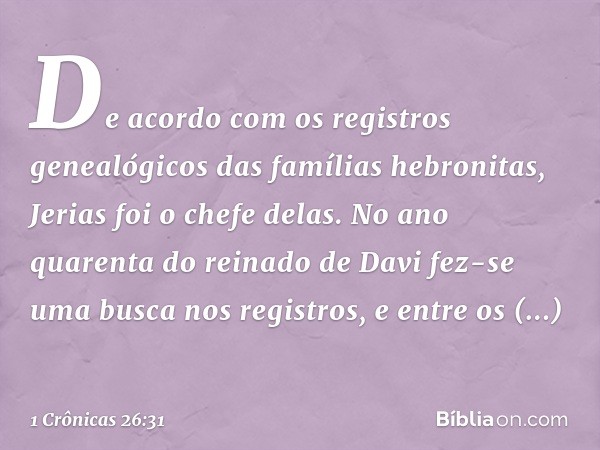 De acordo com os registros genealógicos das famílias hebronitas, Jerias foi o chefe delas. No ano quarenta do reinado de Davi fez-se uma busca nos registros, e 