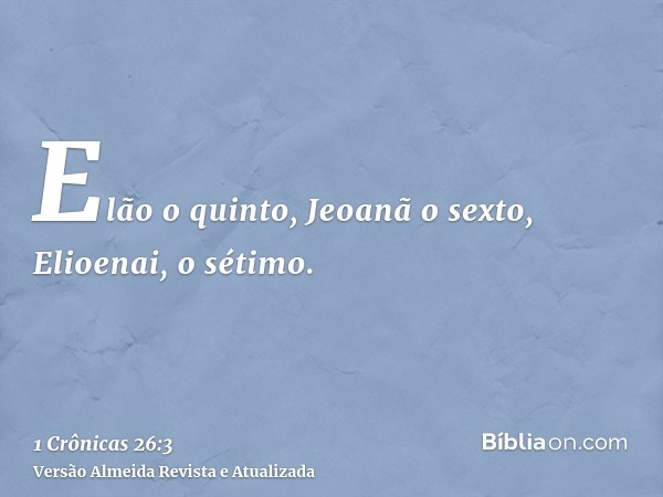 Elão o quinto, Jeoanã o sexto, Elioenai, o sétimo.