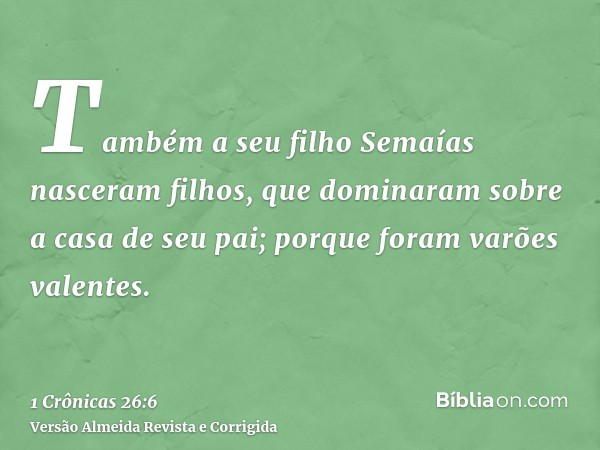 Também a seu filho Semaías nasceram filhos, que dominaram sobre a casa de seu pai; porque foram varões valentes.
