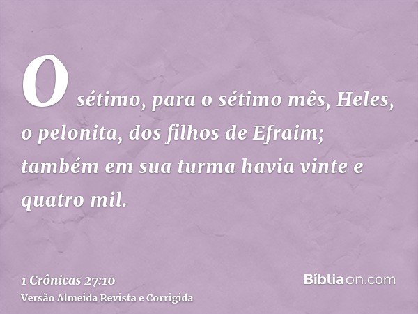 O sétimo, para o sétimo mês, Heles, o pelonita, dos filhos de Efraim; também em sua turma havia vinte e quatro mil.