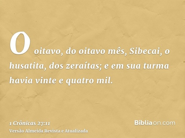 O oitavo, do oitavo mês, Sibecai, o husatita, dos zeraítas; e em sua turma havia vinte e quatro mil.