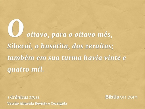 O oitavo, para o oitavo mês, Sibecai, o husatita, dos zeraítas; também em sua turma havia vinte e quatro mil.