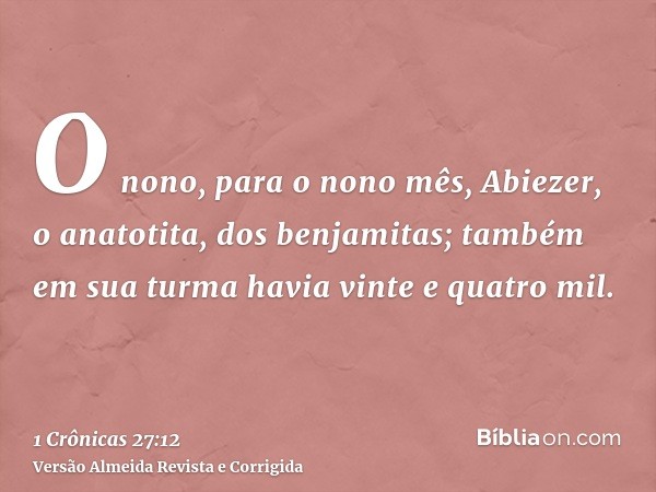 O nono, para o nono mês, Abiezer, o anatotita, dos benjamitas; também em sua turma havia vinte e quatro mil.