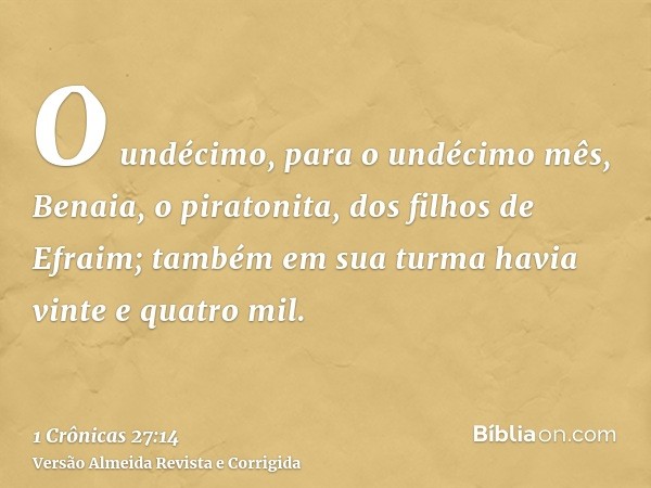 O undécimo, para o undécimo mês, Benaia, o piratonita, dos filhos de Efraim; também em sua turma havia vinte e quatro mil.