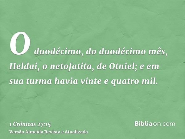 O duodécimo, do duodécimo mês, Heldai, o netofatita, de Otniel; e em sua turma havia vinte e quatro mil.