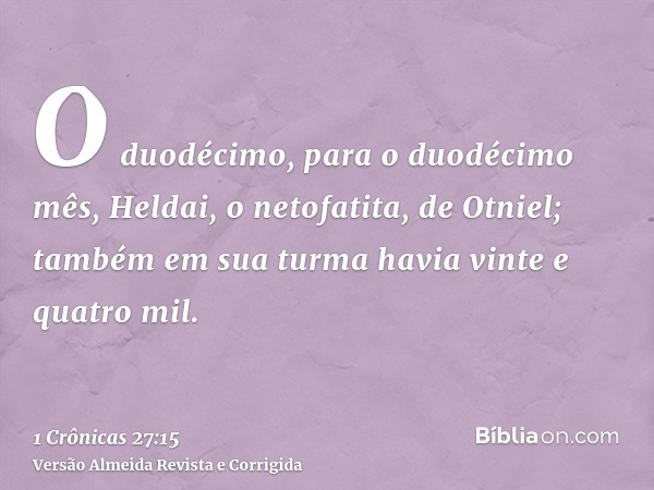 O duodécimo, para o duodécimo mês, Heldai, o netofatita, de Otniel; também em sua turma havia vinte e quatro mil.