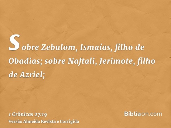 sobre Zebulom, Ismaías, filho de Obadias; sobre Naftali, Jerimote, filho de Azriel;