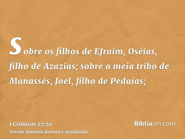 sobre os filhos de Efraim, Oséias, filho de Azazias; sobre a meia tribo de Manassés, Joel, filho de Pedaías;