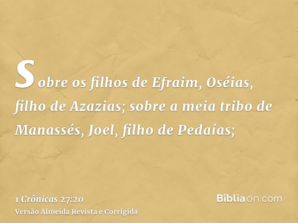 sobre os filhos de Efraim, Oséias, filho de Azazias; sobre a meia tribo de Manassés, Joel, filho de Pedaías;