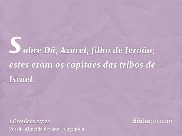 sobre Dã, Azarel, filho de Jeroão; estes eram os capitães das tribos de Israel.