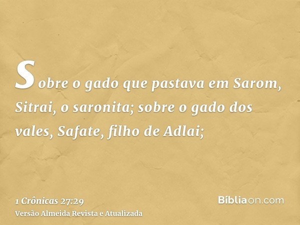 sobre o gado que pastava em Sarom, Sitrai, o saronita; sobre o gado dos vales, Safate, filho de Adlai;