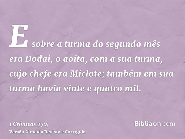 E sobre a turma do segundo mês era Dodai, o aoíta, com a sua turma, cujo chefe era Miclote; também em sua turma havia vinte e quatro mil.