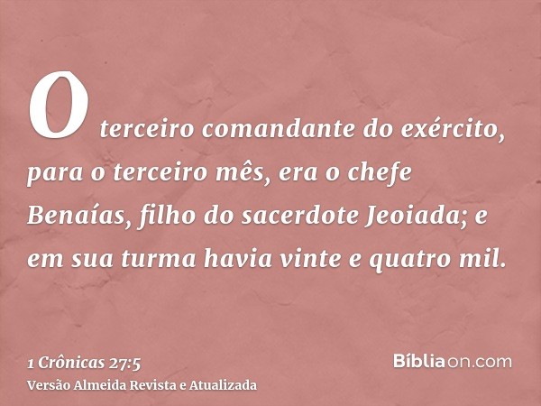 O terceiro comandante do exército, para o terceiro mês, era o chefe Benaías, filho do sacerdote Jeoiada; e em sua turma havia vinte e quatro mil.