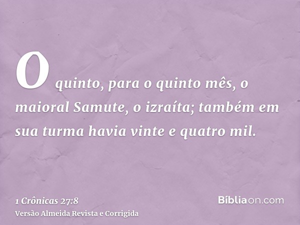 O quinto, para o quinto mês, o maioral Samute, o izraíta; também em sua turma havia vinte e quatro mil.
