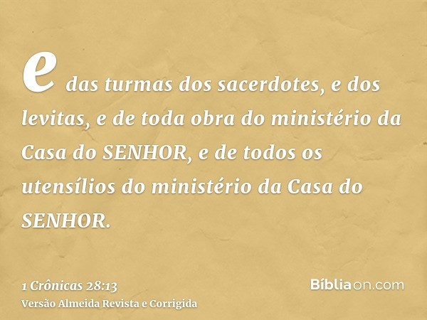 e das turmas dos sacerdotes, e dos levitas, e de toda obra do ministério da Casa do SENHOR, e de todos os utensílios do ministério da Casa do SENHOR.