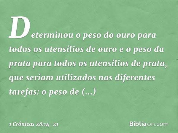 Determinou o peso do ouro para todos os utensílios de ouro e o peso da prata para todos os utensílios de prata, que seriam utilizados nas diferentes tarefas: o 