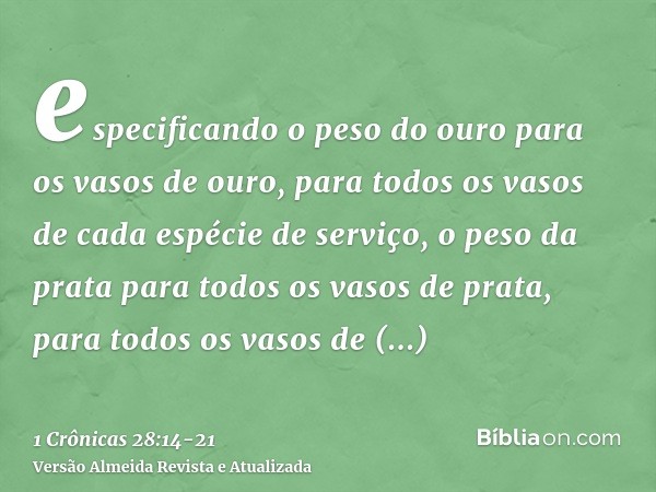 especificando o peso do ouro para os vasos de ouro, para todos os vasos de cada espécie de serviço, o peso da prata para todos os vasos de prata, para todos os 