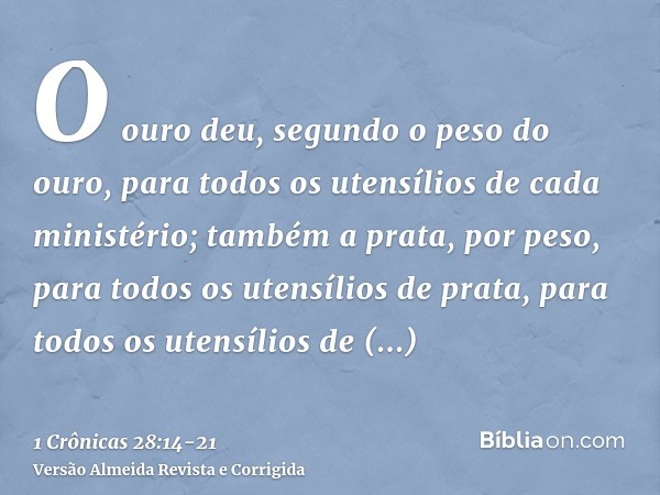 O ouro deu, segundo o peso do ouro, para todos os utensílios de cada ministério; também a prata, por peso, para todos os utensílios de prata, para todos os uten