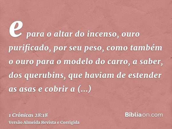 e para o altar do incenso, ouro purificado, por seu peso, como também o ouro para o modelo do carro, a saber, dos querubins, que haviam de estender as asas e co