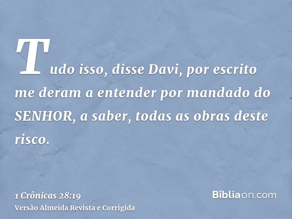 Tudo isso, disse Davi, por escrito me deram a entender por mandado do SENHOR, a saber, todas as obras deste risco.