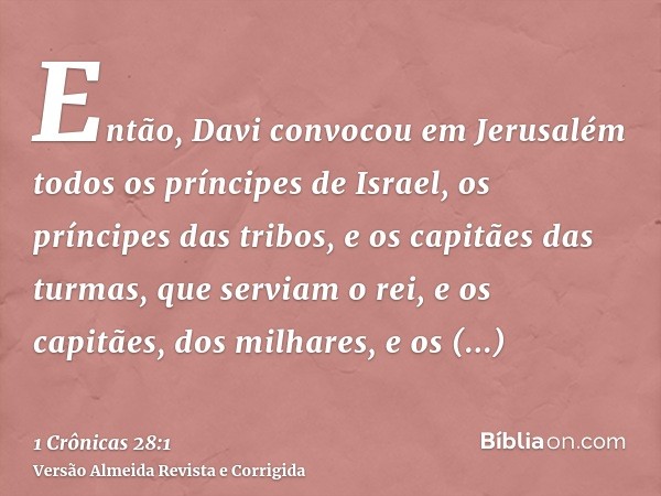 Então, Davi convocou em Jerusalém todos os príncipes de Israel, os príncipes das tribos, e os capitães das turmas, que serviam o rei, e os capitães, dos milhare