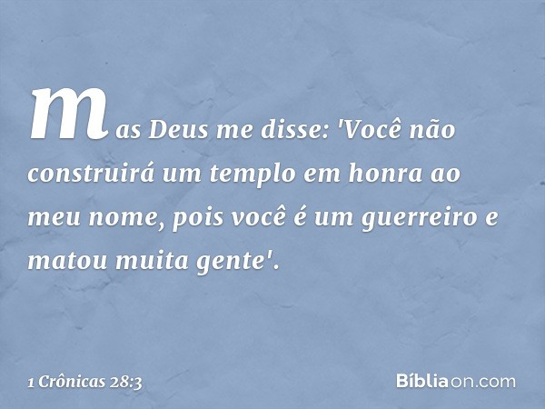 mas Deus me disse: 'Você não construirá um templo em honra ao meu nome, pois você é um guerreiro e matou muita gente'. -- 1 Crônicas 28:3