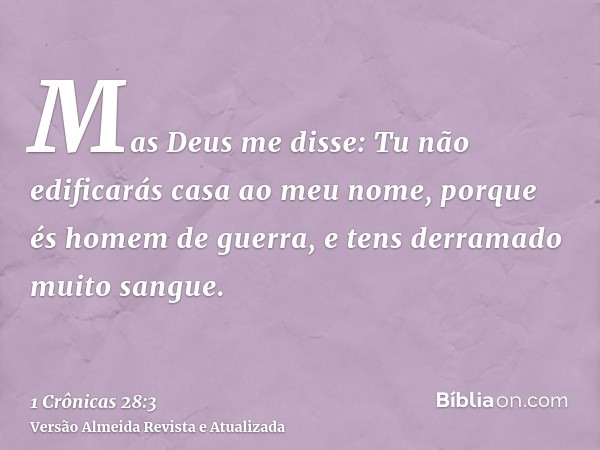 Mas Deus me disse: Tu não edificarás casa ao meu nome, porque és homem de guerra, e tens derramado muito sangue.