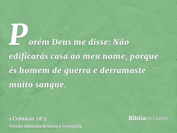 Porém Deus me disse: Não edificarás casa ao meu nome, porque és homem de guerra e derramaste muito sangue.
