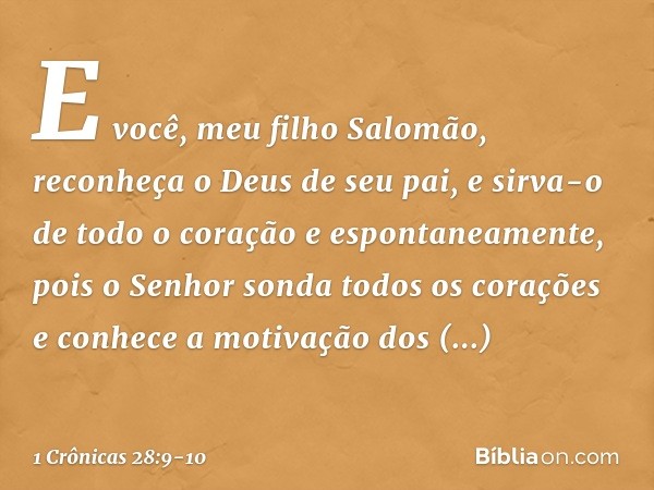 "E você, meu filho Salomão, reconheça o Deus de seu pai, e sirva-o de todo o coração e espontaneamente, pois o Senhor sonda todos os corações e conhece a motiva