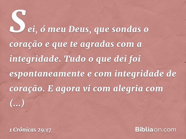 Sei, ó meu Deus, que sondas o coração e que te agradas com a integridade. Tudo o que dei foi espontaneamente e com integridade de coração. E agora vi com alegri