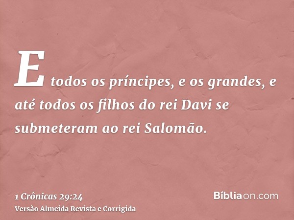E todos os príncipes, e os grandes, e até todos os filhos do rei Davi se submeteram ao rei Salomão.