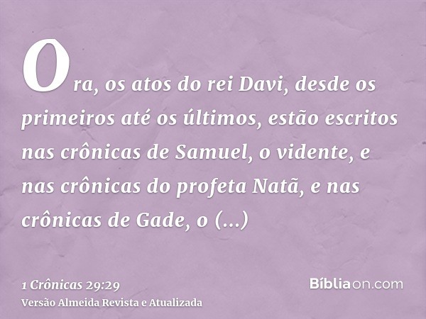 Ora, os atos do rei Davi, desde os primeiros até os últimos, estão escritos nas crônicas de Samuel, o vidente, e nas crônicas do profeta Natã, e nas crônicas de