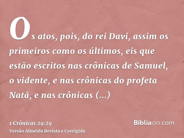 Os atos, pois, do rei Davi, assim os primeiros como os últimos, eis que estão escritos nas crônicas de Samuel, o vidente, e nas crônicas do profeta Natã, e nas 