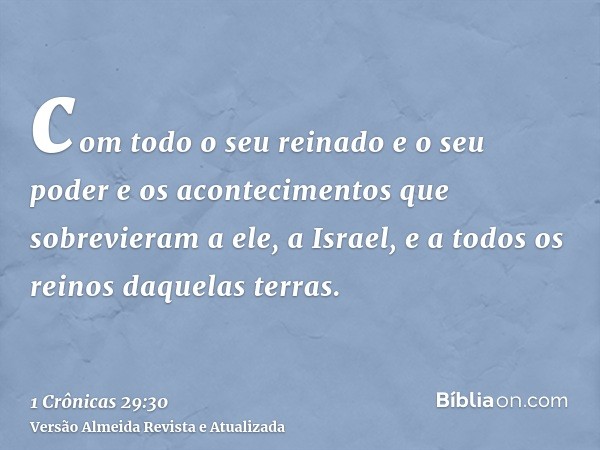 com todo o seu reinado e o seu poder e os acontecimentos que sobrevieram a ele, a Israel, e a todos os reinos daquelas terras.