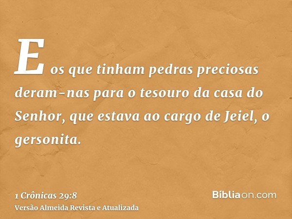 E os que tinham pedras preciosas deram-nas para o tesouro da casa do Senhor, que estava ao cargo de Jeiel, o gersonita.