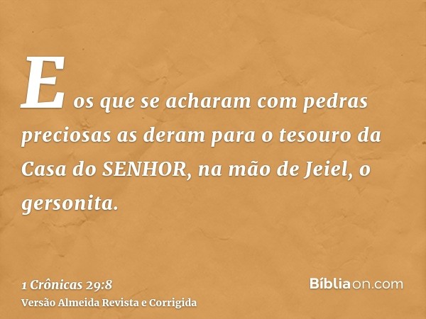 E os que se acharam com pedras preciosas as deram para o tesouro da Casa do SENHOR, na mão de Jeiel, o gersonita.