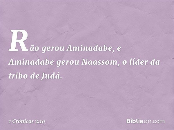 Rão gerou Aminadabe, e Aminadabe gerou Naassom, o líder da tribo de Judá. -- 1 Crônicas 2:10