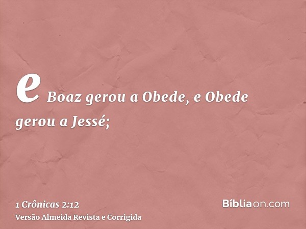 e Boaz gerou a Obede, e Obede gerou a Jessé;
